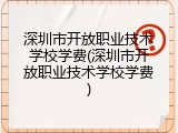 深圳市开放职业技术学校学费(深圳市开放职业技术学校学费)