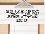 福建技术学校招聘信息(福建技术学校招聘信息)