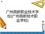 广州高新职业技术学校(广州高新技术职业学校)