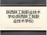陕西陕工院职业技术学校(陕西陕工院职业技术学校)