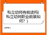 私立幼师有前途吗(私立幼师职业前景如何？)