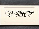 广汉航天职业技术学校(广汉航天职校)