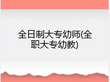 全日制大专幼师(全职大专幼教)