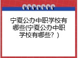 宁夏公办中职学校有哪些(宁夏公办中职学校有哪些？)