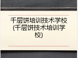 千层饼培训技术学校(千层饼技术培训学校)