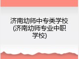 济南幼师中专类学校(济南幼师专业中职学校)