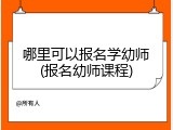 哪里可以报名学幼师(报名幼师课程)