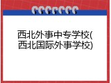 西北外事中专学校(西北国际外事学校)