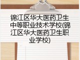 锦江区华大医药卫生中等职业技术学校(锦江区华大医药卫生职业学校)