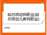 哈尔滨幼师职业(哈尔滨幼儿教师职业)