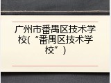 广州市番禺区技术学校(&ldquo;番禺区技术学校&rdquo;)