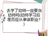 去学了幼师一定要当幼师吗(幼师学习后是否应从事该职业？)