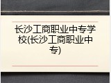 长沙工商职业中专学校(长沙工商职业中专)