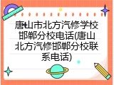 唐山市北方汽修学校邯郸分校电话(唐山北方汽修邯郸分校联系电话)