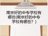 南京好的中专学校有哪些(南京好的中专学校有哪些？)