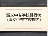 遵义中专学校排行榜(遵义中专学校排名)