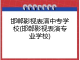 邯郸影视表演中专学校(邯郸影视表演专业学校)