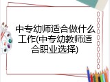中专幼师适合做什么工作(中专幼教师适合职业选择)