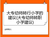 大专幼师转行小学的建议(大专幼师转职小学建议)