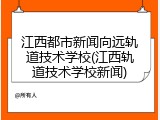 江西都市新闻向远轨道技术学校(江西轨道技术学校新闻)