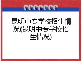 昆明中专学校招生情况(昆明中专学校招生情况)