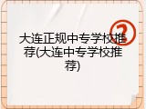 大连正规中专学校推荐(大连中专学校推荐)