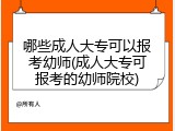 哪些成人大专可以报考幼师(成人大专可报考的幼师院校)