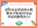 初中毕业学幼师大概要多少钱(初中毕业学幼师费用多少)