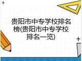 贵阳市中专学校排名榜(贵阳市中专学校排名一览)