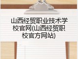 山西经贸职业技术学校官网(山西经贸职校官方网站)