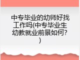 中专毕业的幼师好找工作吗(中专毕业生幼教就业前景如何？)