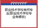 职业技术学校有何专业(职业技术学校专业有哪些)