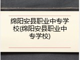 绵阳安县职业中专学校(绵阳安县职业中专学校)