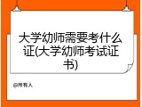 大学幼师需要考什么证(大学幼师考试证书)