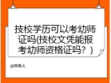 技校学历可以考幼师证吗(技校文凭能报考幼师资格证吗？)