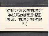 幼师证怎么考有培训学校吗(幼师资格证考试，有培训机构吗？)