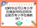 幼师毕业可以考小学在编老师吗(幼师毕业能否考小学在编教师？)