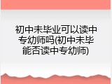 初中未毕业可以读中专幼师吗(初中未毕能否读中专幼师)