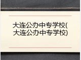 大连公办中专学校(大连公办中专学校)