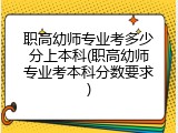 职高幼师专业考多少分上本科(职高幼师专业考本科分数要求)