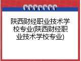 陕西财经职业技术学校专业(陕西财经职业技术学校专业)