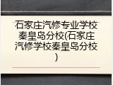 石家庄汽修专业学校秦皇岛分校(石家庄汽修学校秦皇岛分校)