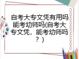 自考大专文凭有用吗能考幼师吗(自考大专文凭，能考幼师吗？)