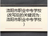 洛阳市职业中专学校(改写后的关键词为：洛阳市职业中专学校)