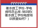 衡水焊工学校-学电焊吗怎么样-培训的(衡水焊工学校电焊培训质量如何？)