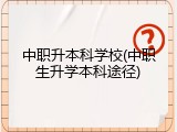 中职升本科学校(中职生升学本科途径)