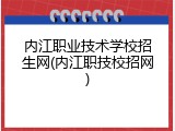 内江职业技术学校招生网(内江职技校招网)