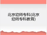 北京幼师专科(北京幼师专科教育)
