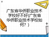 广东省华侨职业技术学校好不好(广东省华侨职业技术学校如何？)