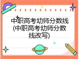 中职高考幼师分数线(中职高考幼师分数线改写)